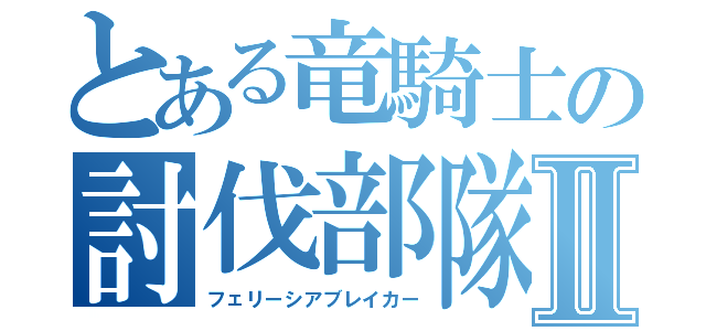 とある竜騎士の討伐部隊Ⅱ（フェリーシアブレイカー）