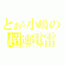 とある小嶋の超速電雷（ライトニング）