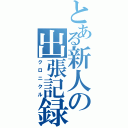 とある新人の出張記録（クロニクル）