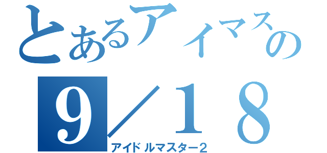 とあるアイマスの９／１８事件（アイドルマスター２）