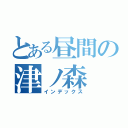 とある昼間の津ノ森（インデックス）