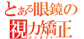 とある眼鏡の視力矯正（コンタクト）