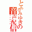 とあるみゆきの音声配信（ツイキャス）