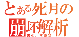 とある死月の崩坏解析（黑化，不怪我）