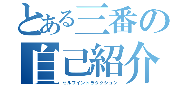 とある三番の自己紹介（セルフイントラダクション）