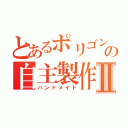 とあるポリゴンの自主製作Ⅱ（ハンドメイド）