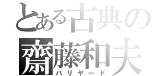 とある古典の齋藤和夫（バリヤード）