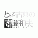 とある古典の齋藤和夫（バリヤード）