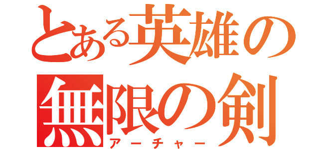 とある英雄の無限の剣（アーチャー）