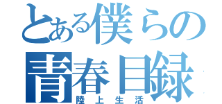 とある僕らの青春目録（陸上生活）