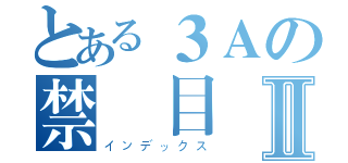 とある３Ａの禁書目録Ⅱ（インデックス）