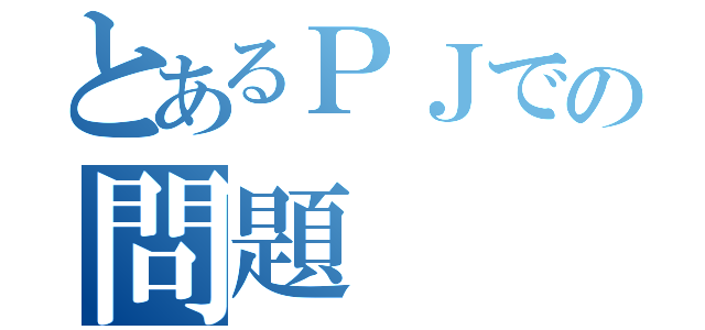 とあるＰＪでの問題（）