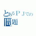 とあるＰＪでの問題（）