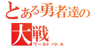 とある勇者達の大戦（ワールドバトル）