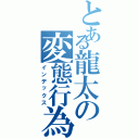 とある龍太の変態行為（インデックス）