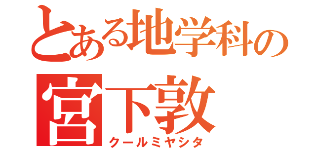 とある地学科の宮下敦（クールミヤシタ）