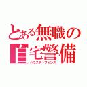 とある無職の自宅警備（ハウスディフェンス）