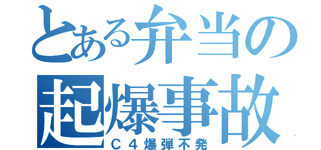 とある弁当の起爆事故（Ｃ４爆弾不発）