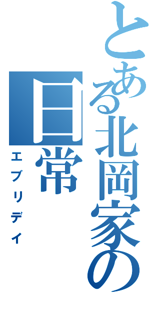 とある北岡家の日常（エブリデイ）