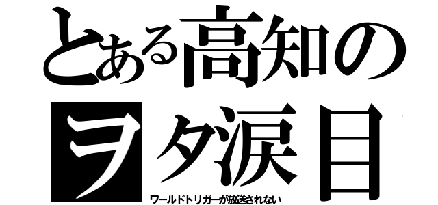 とある高知のヲタ涙目（ワールドトリガーが放送されない）