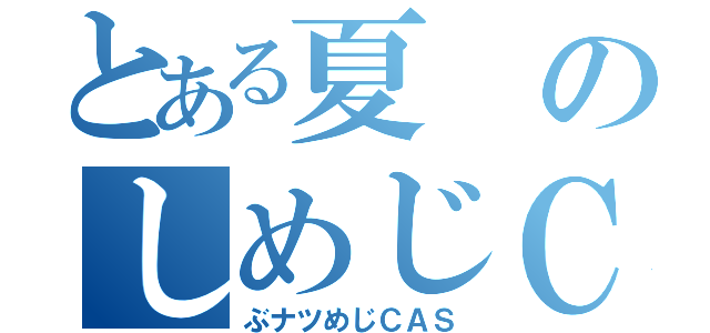 とある夏のしめじＣＡＳ（ぶナツめじＣＡＳ）