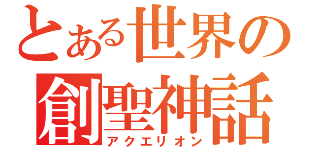 とある世界の創聖神話（アクエリオン）