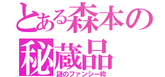 とある森本の秘蔵品（謎のファンシー枠）