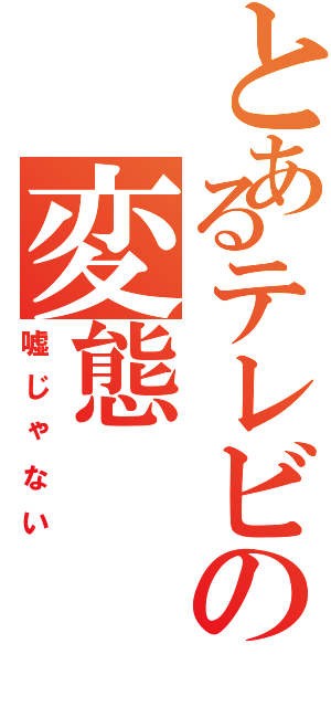 とあるテレビの変態（嘘じゃない）