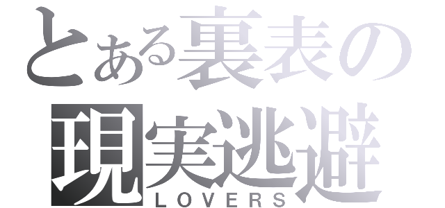 とある裏表の現実逃避（ＬＯＶＥＲＳ）