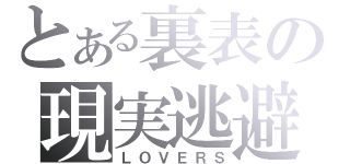 とある裏表の現実逃避（ＬＯＶＥＲＳ）