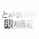 とある裏表の現実逃避（ＬＯＶＥＲＳ）