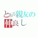 とある親友の仲良し（）