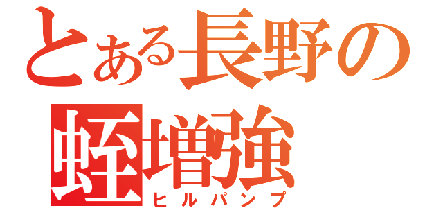 とある長野の蛭増強（ヒルパンプ）