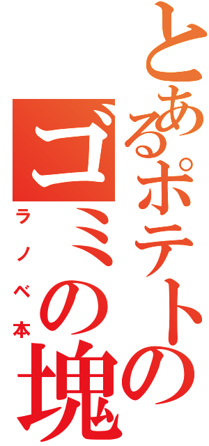 とあるポテトのゴミの塊Ⅱ（ラノベ本）