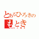 とあるひろきのもとき（たこ焼き）