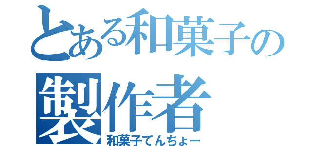 とある和菓子の製作者（和菓子てんちょー）