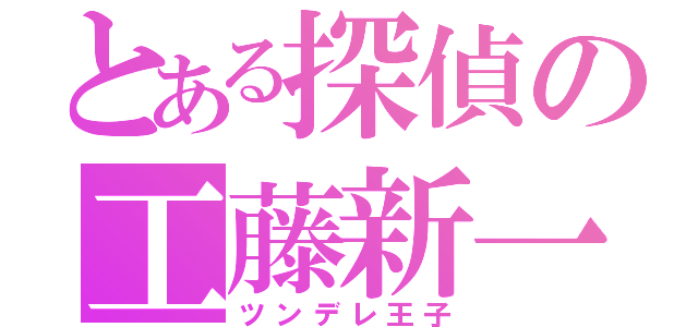 とある探偵の工藤新一（ツンデレ王子）