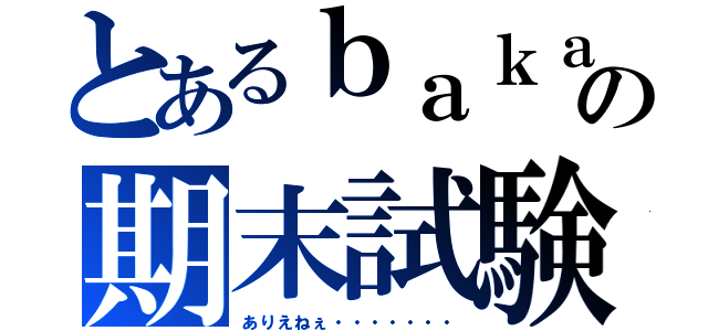 とあるｂａｋａの期末試験（ありえねぇ・・・・・・・）