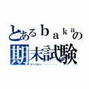 とあるｂａｋａの期末試験（ありえねぇ・・・・・・・）