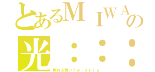 とあるＭＩＷＡの光：：：（煽れる想いＴｗｉｎｋｌｅ）