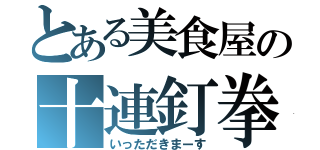 とある美食屋の十連釘拳（いっただきまーす）