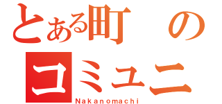 とある町のコミュニティー（Ｎａｋａｎｏｍａｃｈｉ）