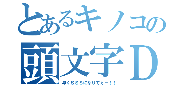 とあるキノコの頭文字Ｄ（早くＳＳＳになりてぇー！！）