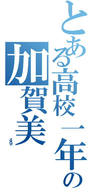 とある高校一年生の加賀美（               ４９）