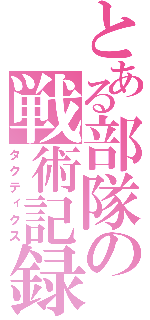 とある部隊の戦術記録（タクティクス）