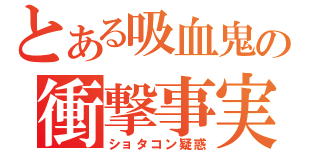 とある吸血鬼の衝撃事実（ショタコン疑惑）