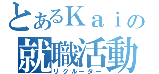 とあるＫａｉの就職活動（リクルーター）