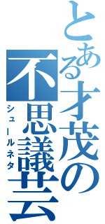 とある才茂の不思議芸（シュールネタ）