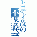 とある才茂の不思議芸（シュールネタ）