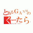 とあるＧＡＮＭＡのぐーたら生活（クソゲーマー）